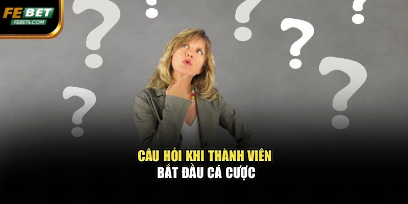 Câu hỏi khi thành viên bắt đầu cá cược