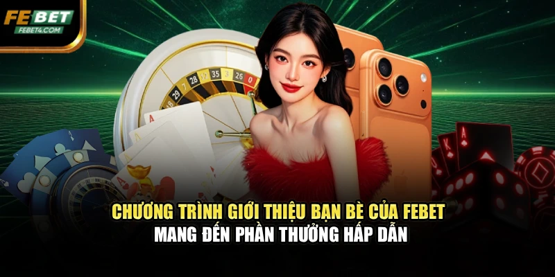 Chương trình giới thiệu bạn bè của FEBET mang đến phần thưởng hấp dẫn