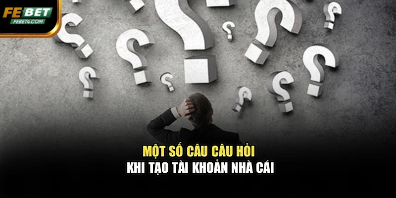 Một số câu câu hỏi khi tạo tài khoản nhà cái